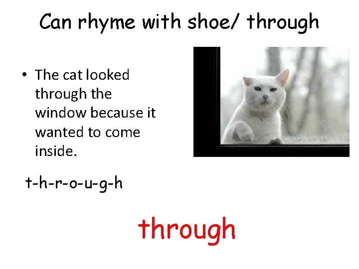 Can rhyme with shoe/ through • The cat looked through the window because it