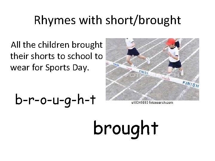 Rhymes with short/brought All the children brought their shorts to school to wear for