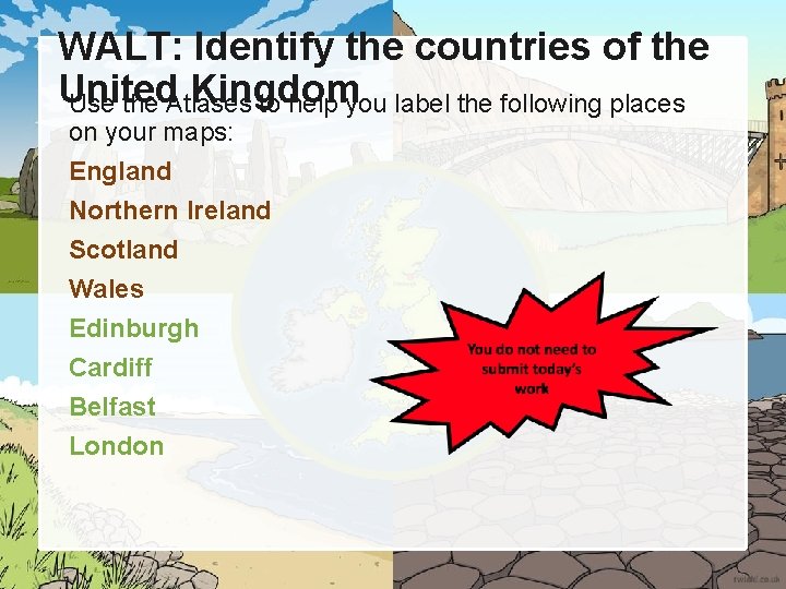 WALT: Identify the countries of the United Kingdom Use the Atlases to help you