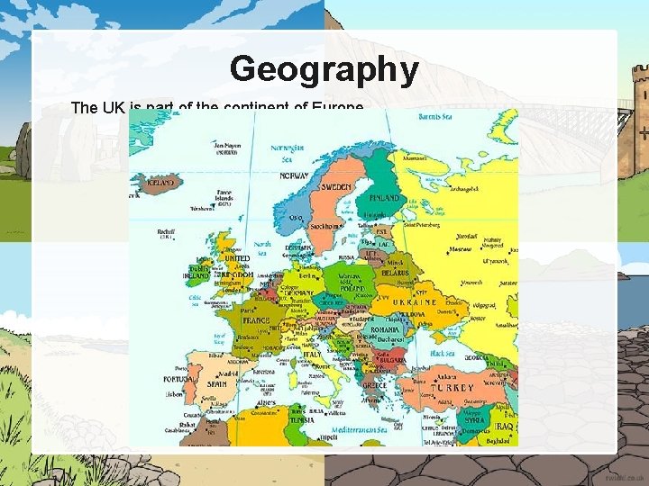 Geography The UK is part of the continent of Europe 