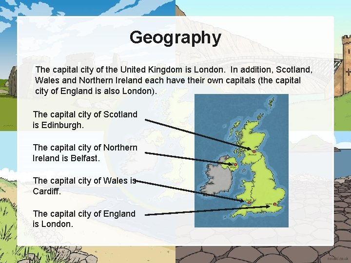 Geography The capital city of the United Kingdom is London. In addition, Scotland, Wales