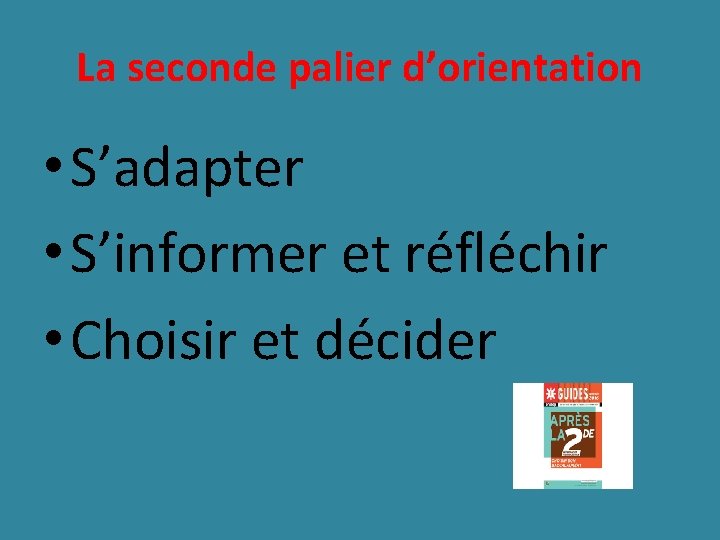 La seconde palier d’orientation • S’adapter • S’informer et réfléchir • Choisir et décider