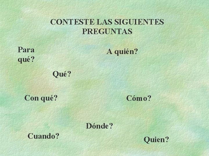 CONTESTE LAS SIGUIENTES PREGUNTAS Para qué? A quién? Qué? Con qué? Cómo? Dónde? Cuando?