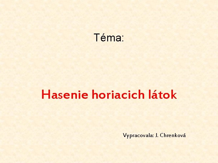 Téma: Hasenie horiacich látok Vypracovala: J. Chrenková 