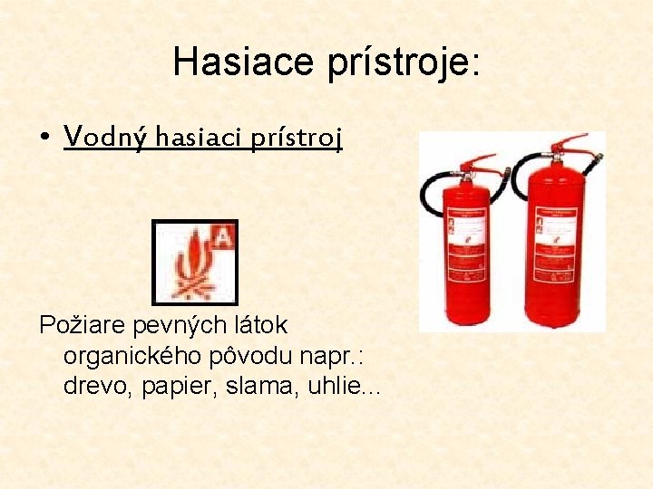 Hasiace prístroje: • Vodný hasiaci prístroj Požiare pevných látok organického pôvodu napr. : drevo,