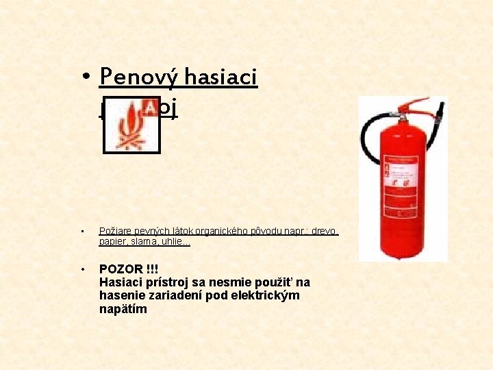  • Penový hasiaci prístroj • Požiare pevných látok organického pôvodu napr. : drevo,