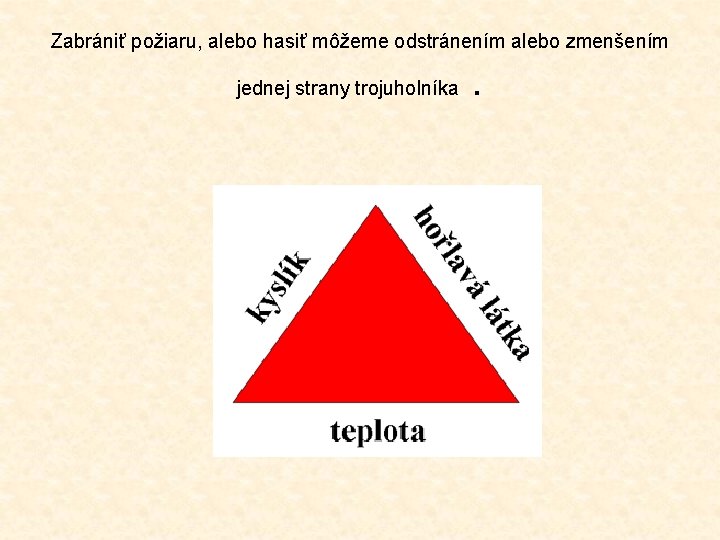Zabrániť požiaru, alebo hasiť môžeme odstránením alebo zmenšením jednej strany trojuholníka . 