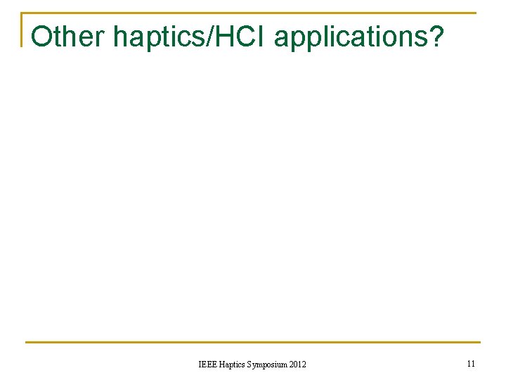 Other haptics/HCI applications? IEEE Haptics Symposium 2012 11 