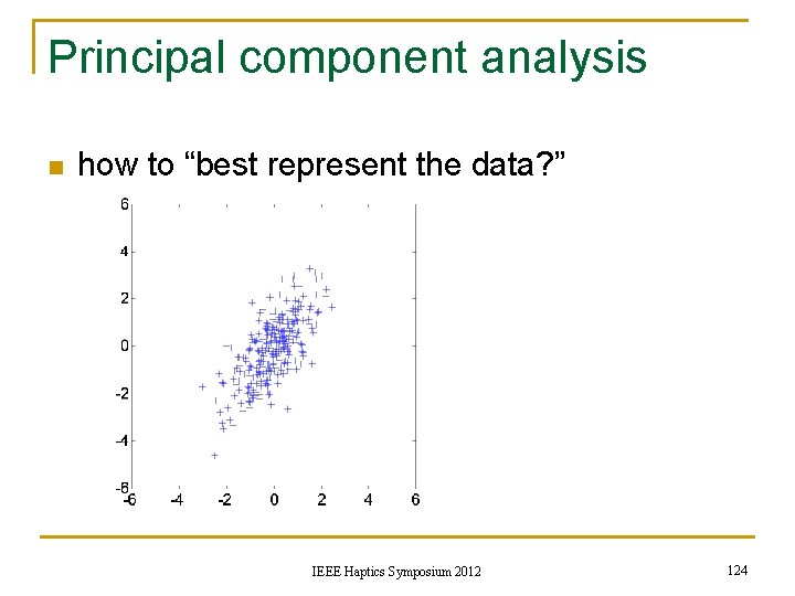 Principal component analysis n how to “best represent the data? ” IEEE Haptics Symposium