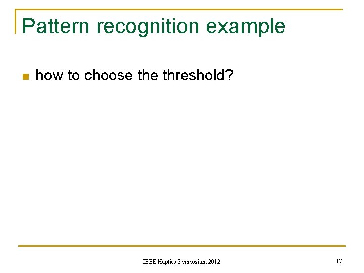 Pattern recognition example n how to choose threshold? IEEE Haptics Symposium 2012 17 