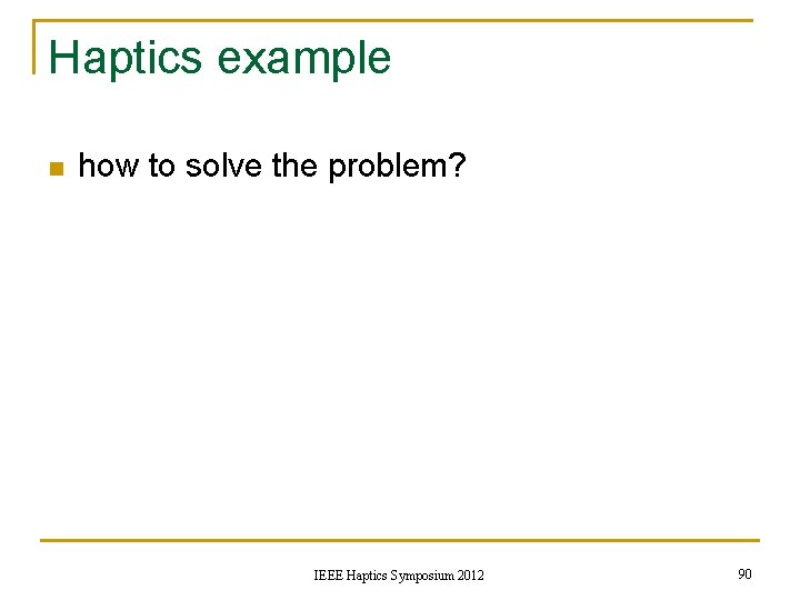Haptics example n how to solve the problem? IEEE Haptics Symposium 2012 90 