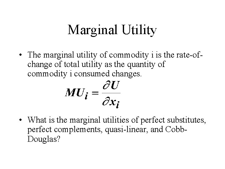 Marginal Utility • The marginal utility of commodity i is the rate-ofchange of total