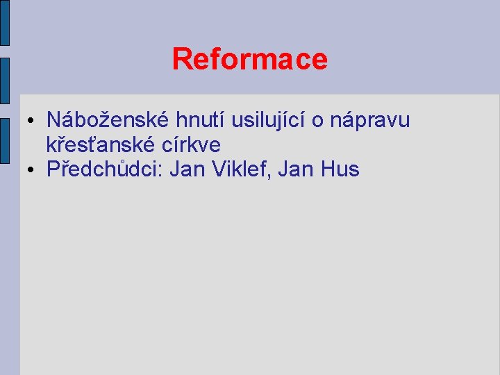 Reformace • Náboženské hnutí usilující o nápravu křesťanské církve • Předchůdci: Jan Viklef, Jan