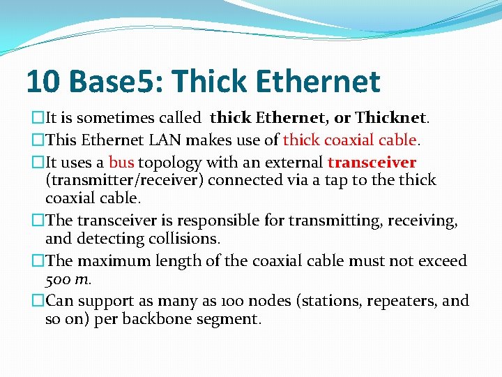 10 Base 5: Thick Ethernet �It is sometimes called thick Ethernet, or Thicknet. �This