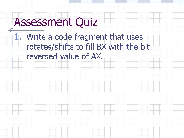 Assessment Quiz 1. Write a code fragment that uses rotates/shifts to fill BX with