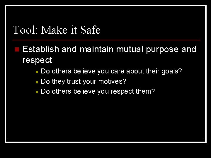Tool: Make it Safe n Establish and maintain mutual purpose and respect n n