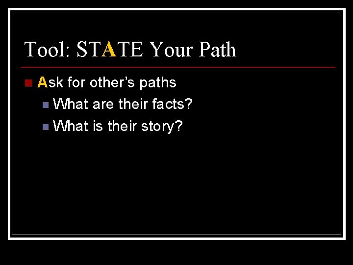 Tool: STATE Your Path n Ask for other’s paths n What are their facts?