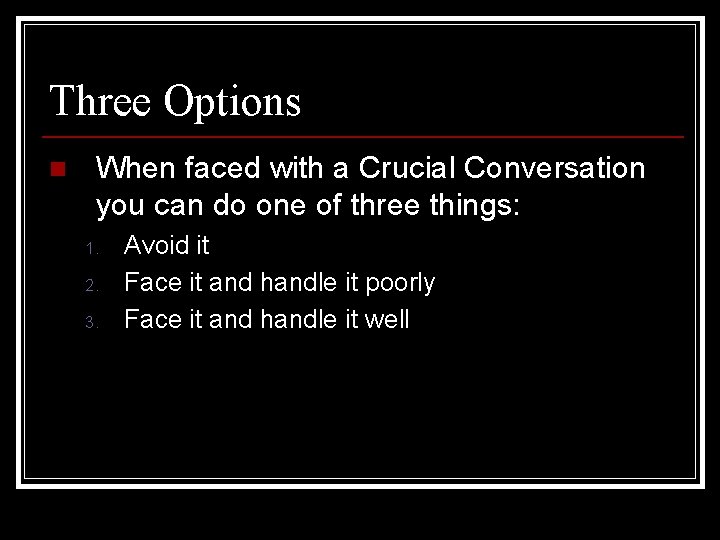 Three Options n When faced with a Crucial Conversation you can do one of