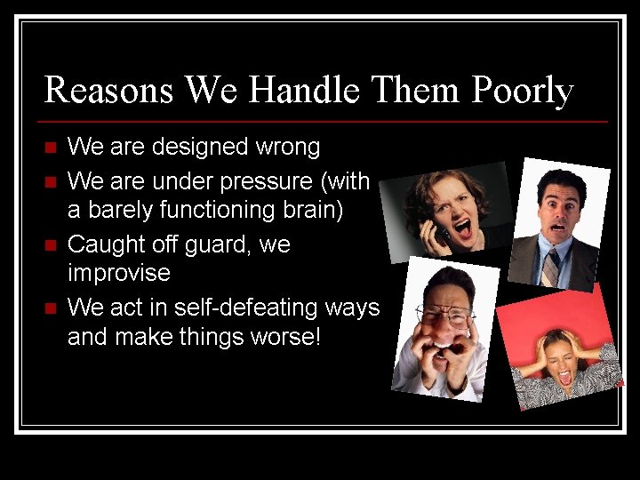 Reasons We Handle Them Poorly n n We are designed wrong We are under