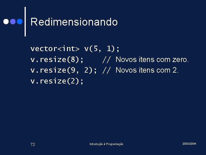 Redimensionando vector<int> v(5, 1); v. resize(8); // Novos itens com zero. v. resize(9, 2); Redimensionando vector<int> v(5, 1); v. resize(8); // Novos itens com zero. v. resize(9, 2);