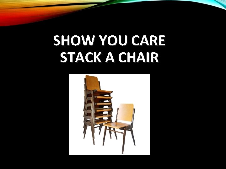 SHOW YOU CARE STACK A CHAIR 