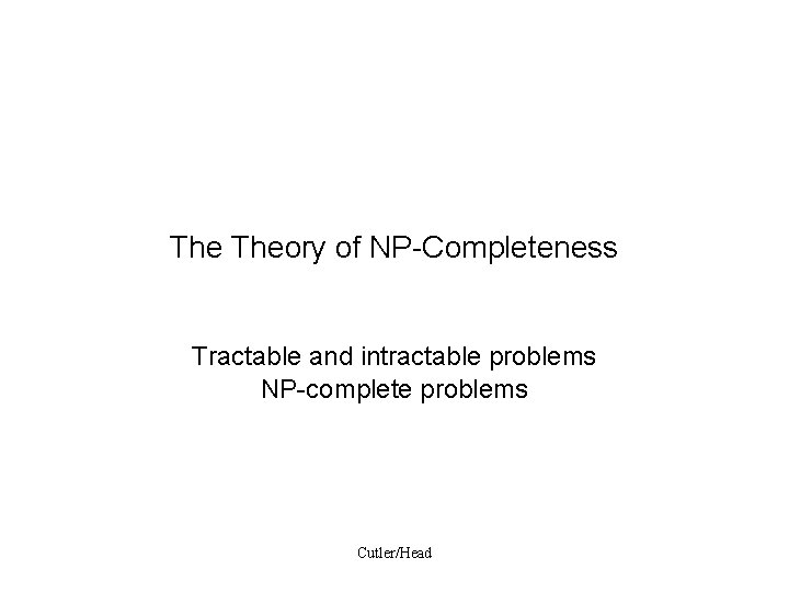 The Theory of NP-Completeness Tractable and intractable problems NP-complete problems Cutler/Head 