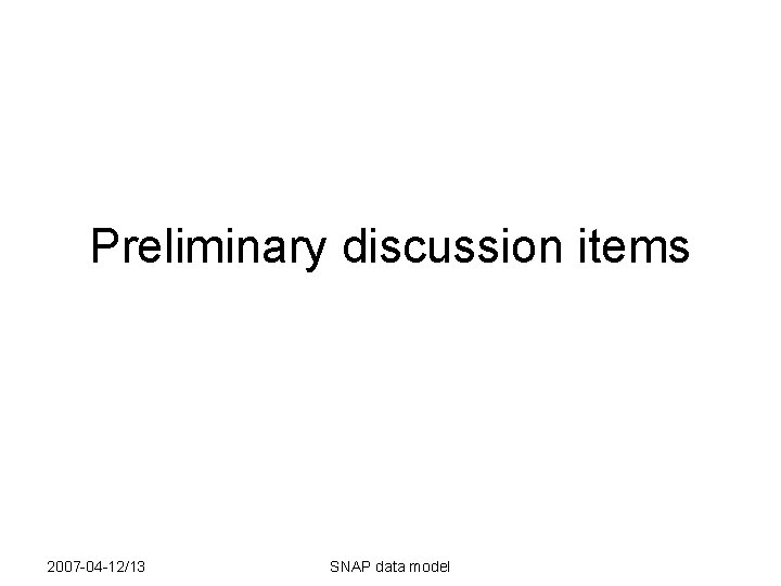 Preliminary discussion items 2007 -04 -12/13 SNAP data model 