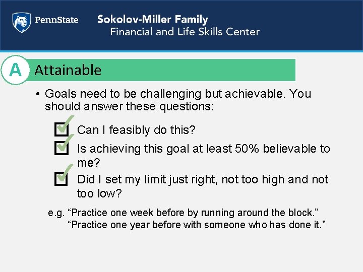 A Attainable • Goals need to be challenging but achievable. You should answer these