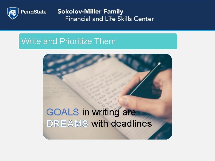 Write and Prioritize Them GOALS in writing are GOALS DREAMS with deadlines 