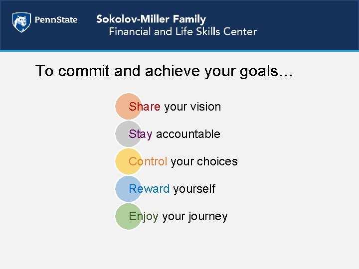 To commit and achieve your goals… Share your vision Stay accountable Control your choices