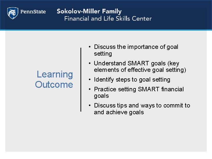  • Discuss the importance of goal setting Learning Outcome • Understand SMART goals