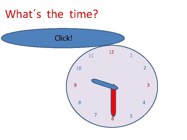 What´s the time? It´s half past nine. Click! 12 11 1 2 10 9