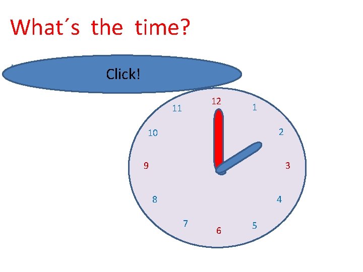 What´s the time? It´s two o´clock. Click! 12 11 1 2 10 9 3