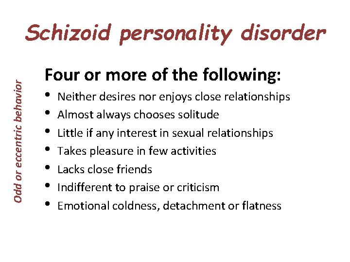 Odd or eccentric behavior Schizoid personality disorder Four or more of the following: •