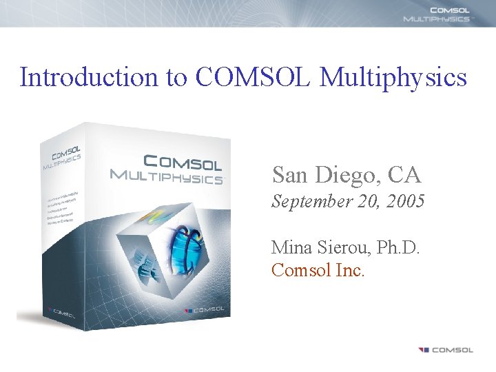 Introduction to COMSOL Multiphysics San Diego, CA September 20, 2005 Mina Sierou, Ph. D.