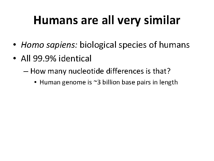 Humans are all very similar • Homo sapiens: biological species of humans • All