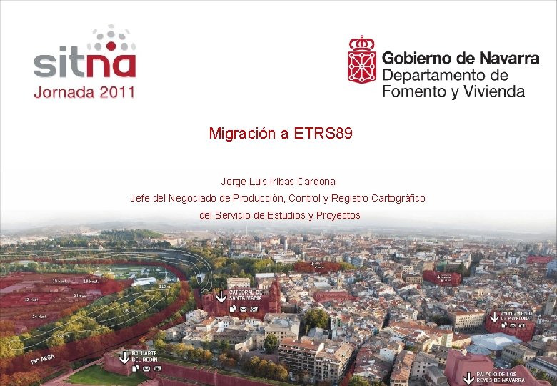 Migración a ETRS 89 Jorge Luis Iribas Cardona Jefe del Negociado de Producción, Control