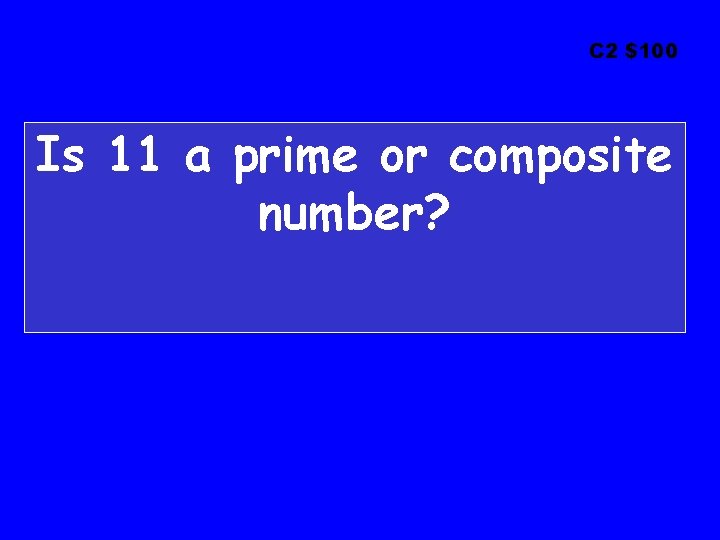 C 2 $100 Is 11 a prime or composite number? 
