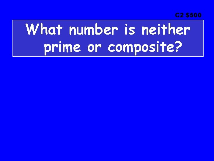 C 2 $500 What number is neither prime or composite? 