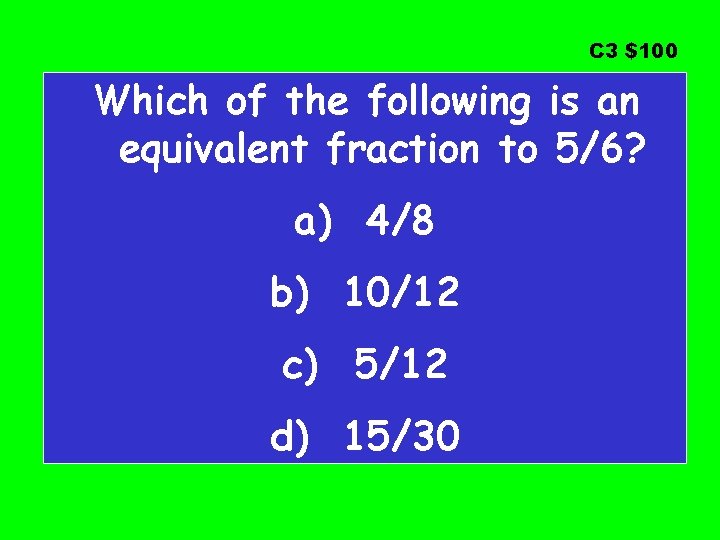 C 3 $100 Which of the following is an equivalent fraction to 5/6? a)