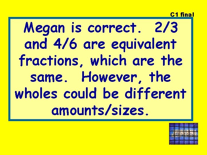C 1 final Megan is correct. 2/3 and 4/6 are equivalent fractions, which are