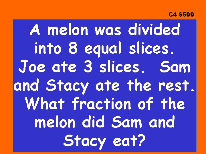 C 4 $500 A melon was divided into 8 equal slices. Joe ate 3