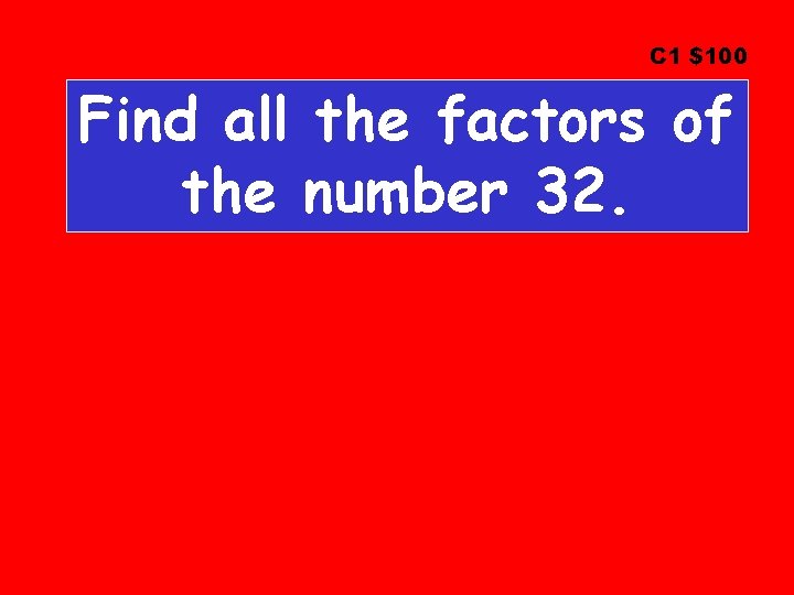 C 1 $100 Find all the factors of the number 32. 