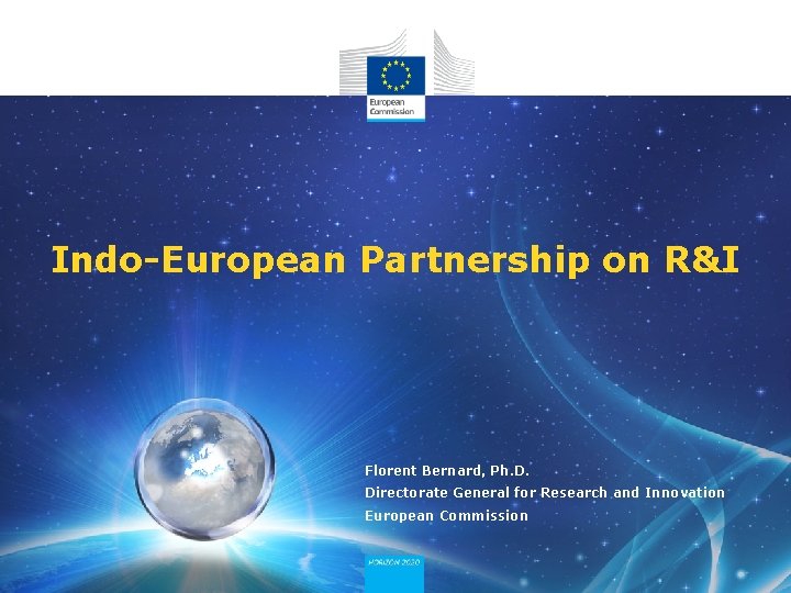 Indo-European Partnership on R&I Florent Bernard, Ph. D. Directorate General for Research and Innovation