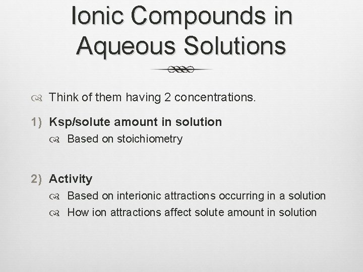 Ionic Compounds in Aqueous Solutions Think of them having 2 concentrations. 1) Ksp/solute amount