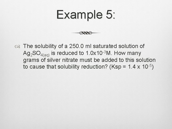 Example 5: The solubility of a 250. 0 ml saturated solution of Ag 2