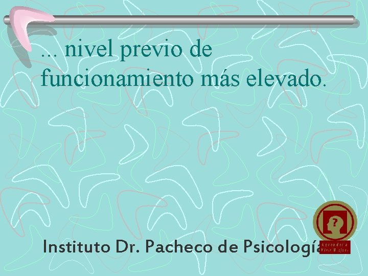 . . . nivel previo de funcionamiento más elevado. Instituto Dr. Pacheco de Psicología
