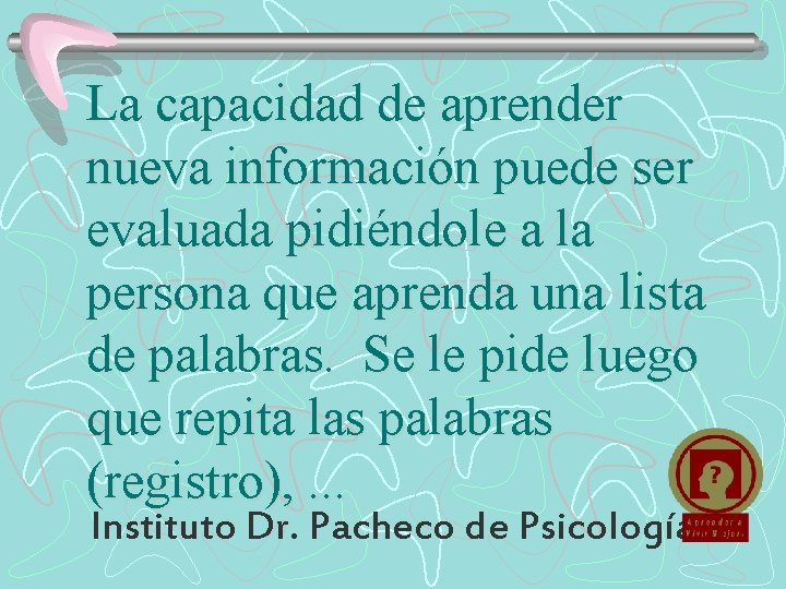 La capacidad de aprender nueva información puede ser evaluada pidiéndole a la persona que