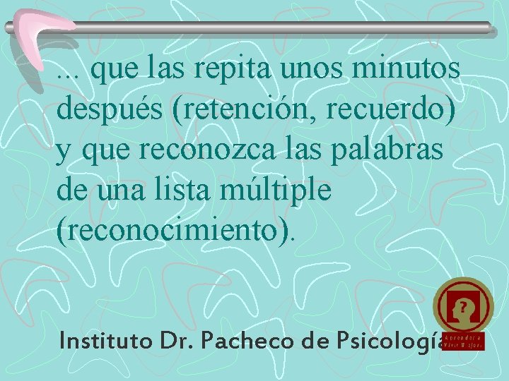 . . . que las repita unos minutos después (retención, recuerdo) y que reconozca