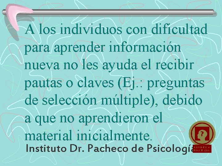 A los individuos con dificultad para aprender información nueva no les ayuda el recibir